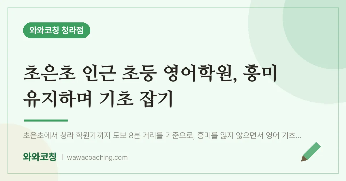 청라동 초등 영어학원, 흥미 유지하며 기초 잡기 (초은초) | 와와학습코칭 청라점