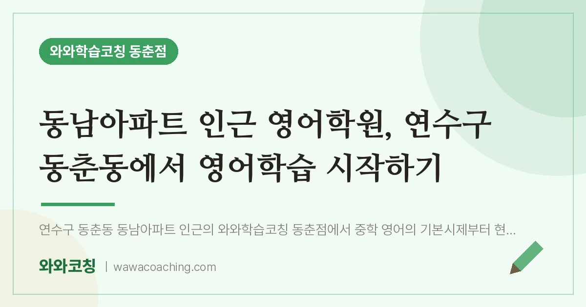 동춘동 영어학원, 연수구 동춘동에서 영어학습 시작하기 (동남아파트 인근)