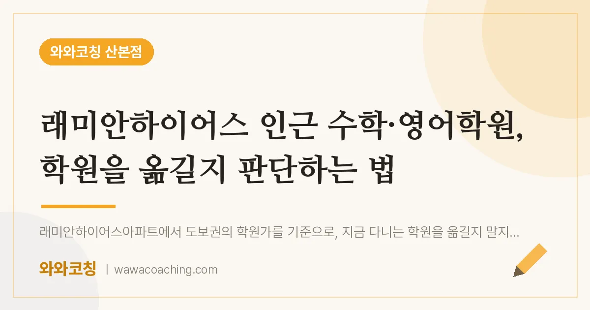 래미안하이어스 인근 수학·영어학원, 학원을 옮길지 판단하는 법 | 와와학습코칭 산본점