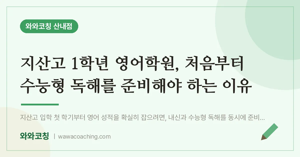 목동동 고1 영어학원, 처음부터 수능형 독해를 준비해야 하는 이유 (지산고) | 와와학습코칭 산내점