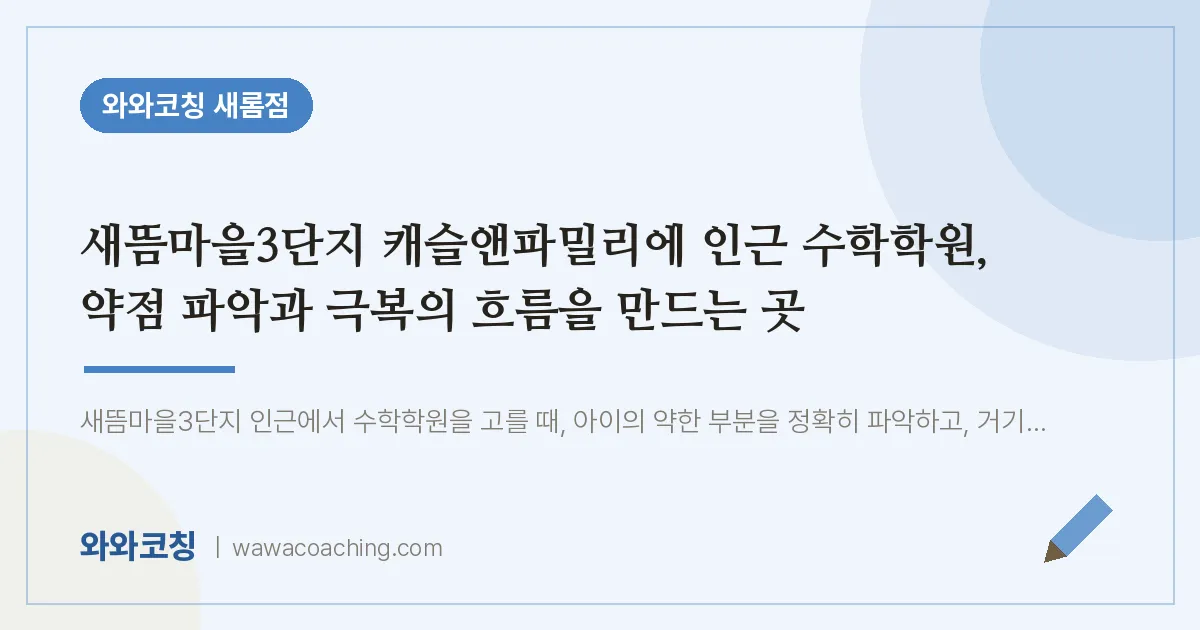 새롬동 수학학원, 약점 파악과 극복의 흐름을 만드는 곳 (새뜸마을3단지 캐슬앤파밀리에 인근) | 와와학습코칭 새롬점