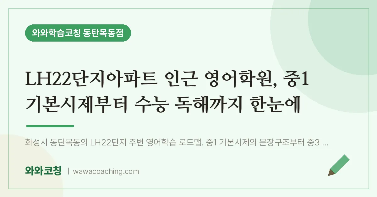 목동 영어학원, 중1 기본시제부터 수능 독해까지 한눈에 (LH22단지아파트 인근) | 와와학습코칭 동탄목동점