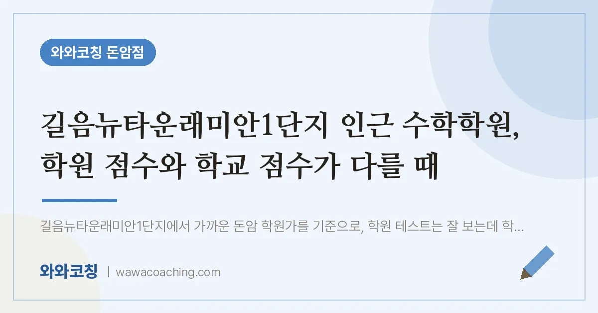 돈암동 수학학원, 학원 점수와 학교 점수가 다를 때 (길음뉴타운래미안1단지 인근) | 와와학습코칭 돈암점