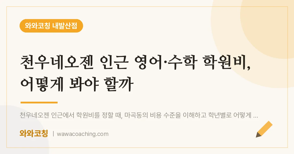 강서구 마곡동 영어·수학 학원비, 어떻게 봐야 할까 (천우네오젠 인근) | 와와학습코칭 내발산점