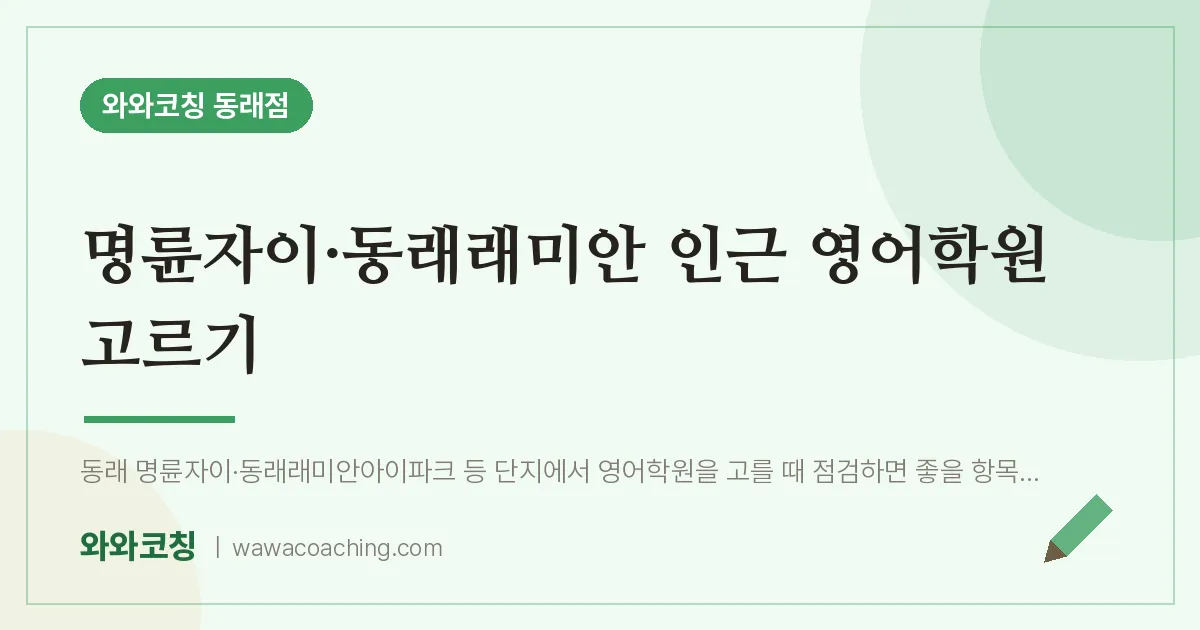 온천동 영어학원 고르기 (명륜자이·동래래미안 인근) | 와와학습코칭 동래점