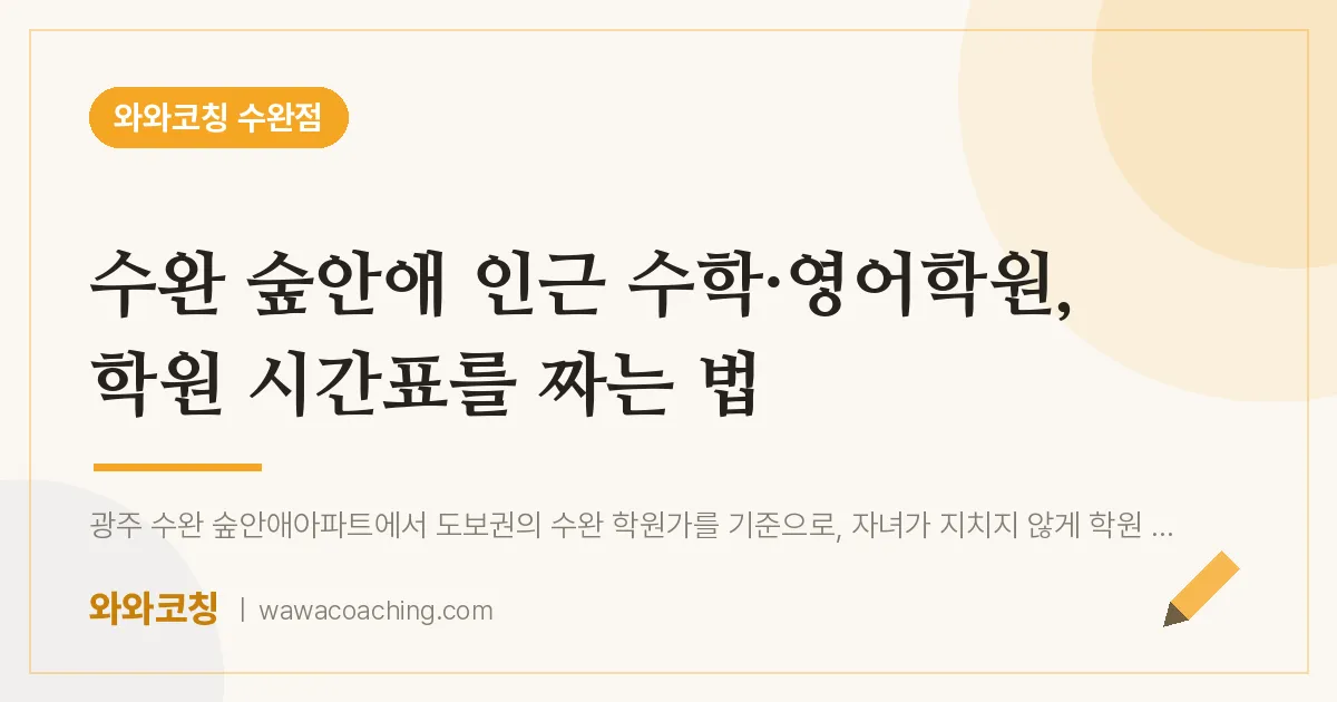 수완 숲안애 인근 수학·영어학원, 학원 시간표를 짜는 법 | 와와학습코칭 수완점