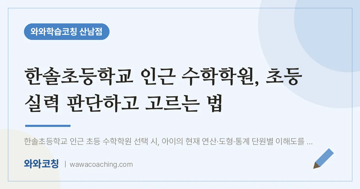 산남동 수학학원, 초등 실력 판단하고 고르는 법 (한솔초등학교) | 와와학습코칭 산남점
