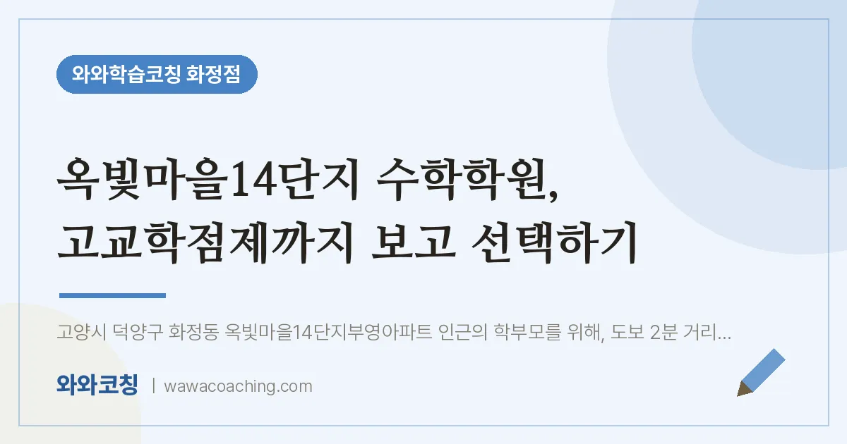고양시 덕양구 화정동 수학학원, 고교학점제까지 보고 선택하기 (옥빛마을14단지 인근)