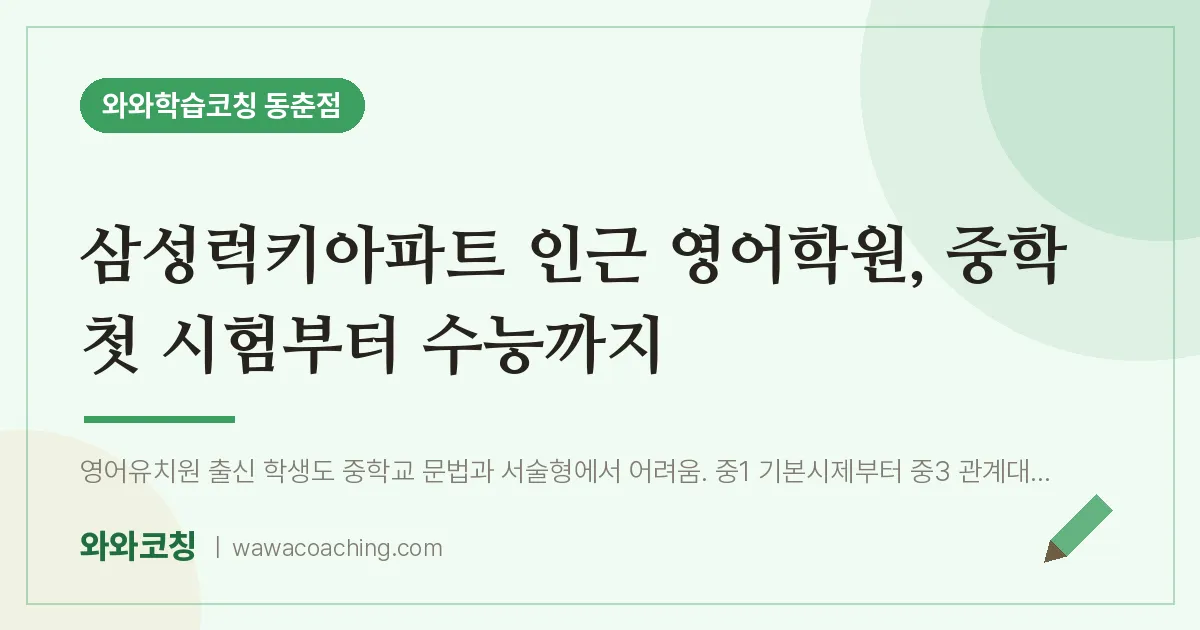 동춘동 영어학원, 중학 첫 시험부터 수능까지 (삼성럭키아파트 인근)