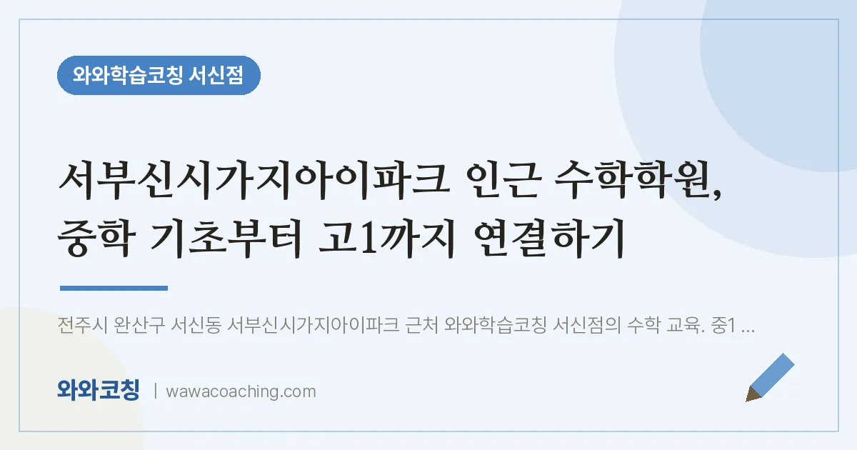 서신동 수학학원, 중학 기초부터 고1까지 연결하기 (서부신시가지아이파크 인근) | 와와학습코칭 서신점