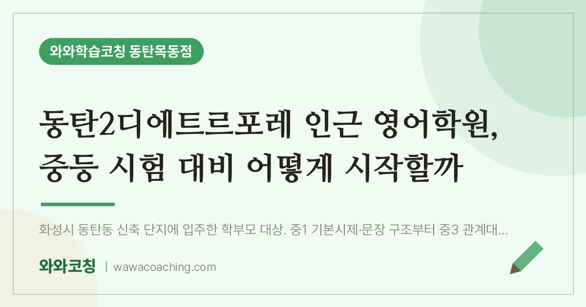 목동 영어학원, 중등 시험 대비 어떻게 시작할까 (동탄2디에트르포레 인근) | 와와학습코칭 동탄목동점