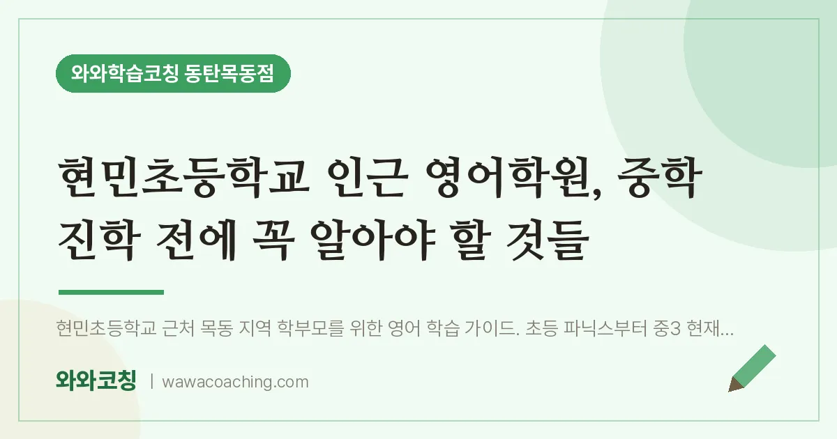 목동 영어학원, 중학 진학 전에 꼭 알아야 할 것들 (현민초등학교) | 와와학습코칭 동탄목동점