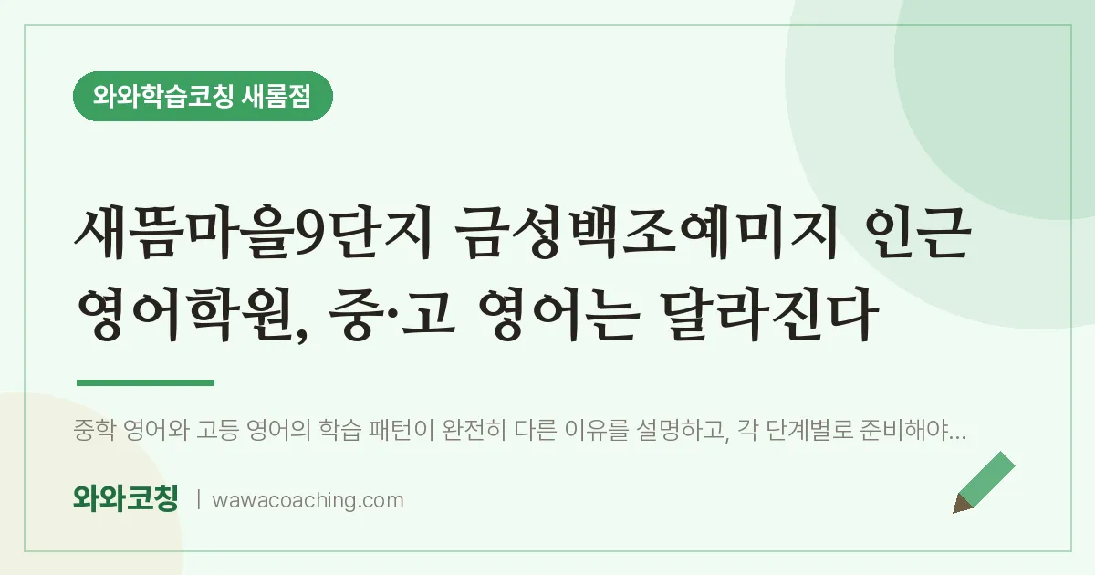 새롬동 영어학원, 중·고 영어는 달라진다 (새뜸마을9단지 금성백조예미지 인근) | 와와학습코칭 새롬점