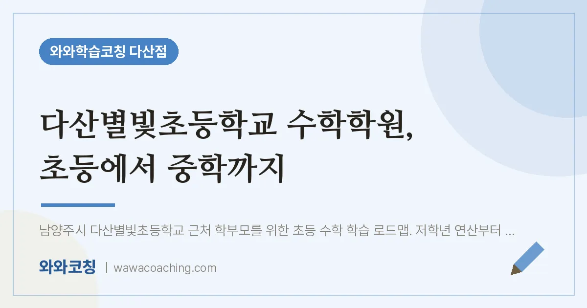 남양주시 다산동 수학학원, 초등에서 중학까지 (다산별빛초등학교) | 와와학습코칭 다산점
