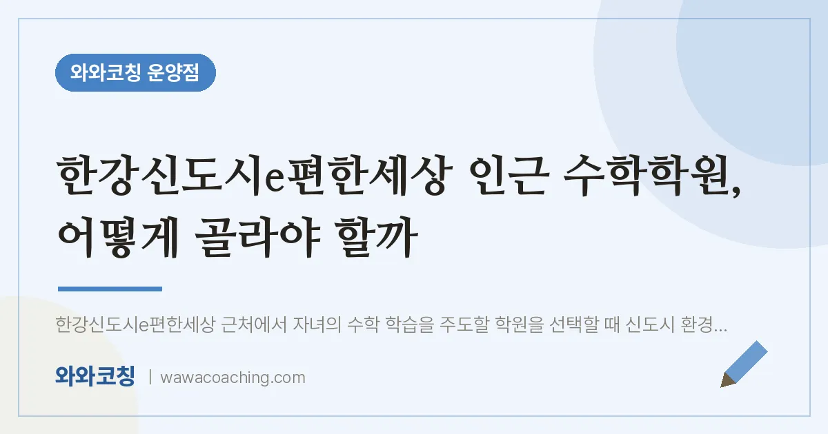 운양동 수학학원, 어떻게 골라야 할까 (한강신도시e편한세상 인근)