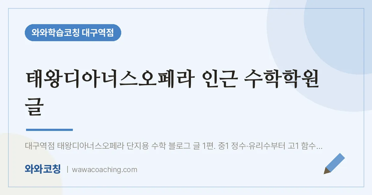 중구 수창동 수학학원 글 (태왕디아너스오페라 인근) | 와와학습코칭 대구역점