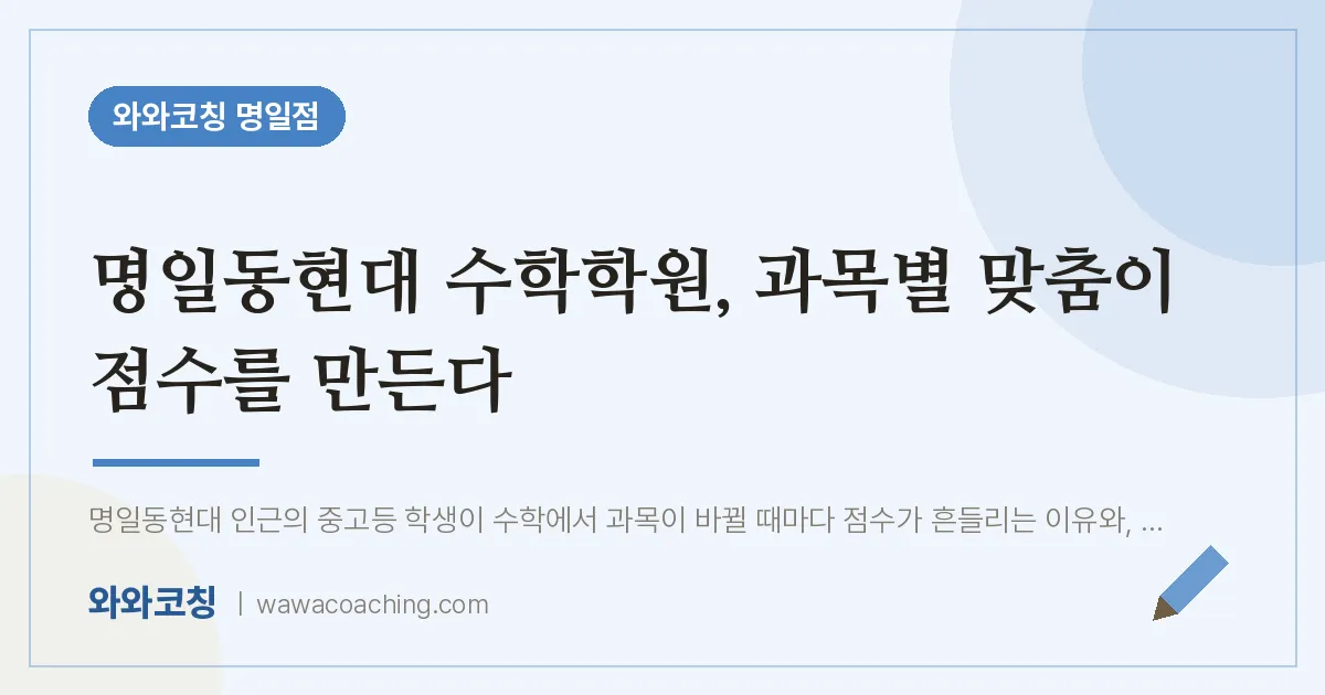 명일동현대 수학학원, 과목별 맞춤이 점수를 만든다 | 와와학습코칭 명일점