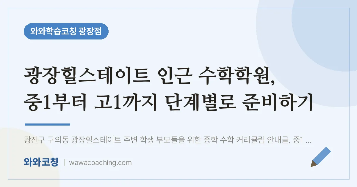 구의동 수학학원, 중1부터 고1까지 단계별로 준비하기 (광장힐스테이트 인근)