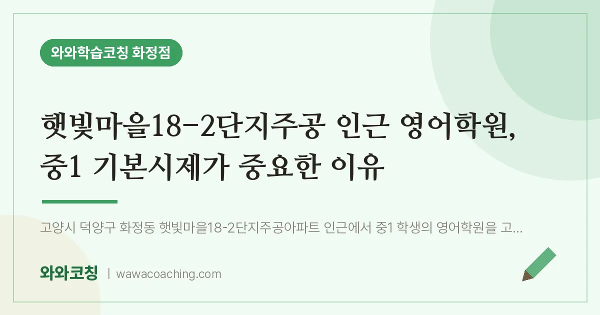 고양시 덕양구 화정동 영어학원, 중1 기본시제가 중요한 이유 (햇빛마을18-2단지주공 인근) | 와와학습코칭 화정점