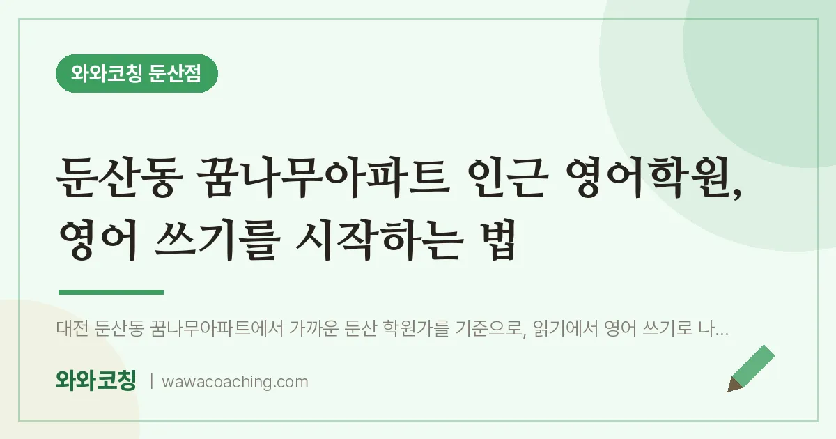 둔산동 꿈나무아파트 인근 영어학원, 영어 쓰기를 시작하는 법 | 와와학습코칭 둔산점