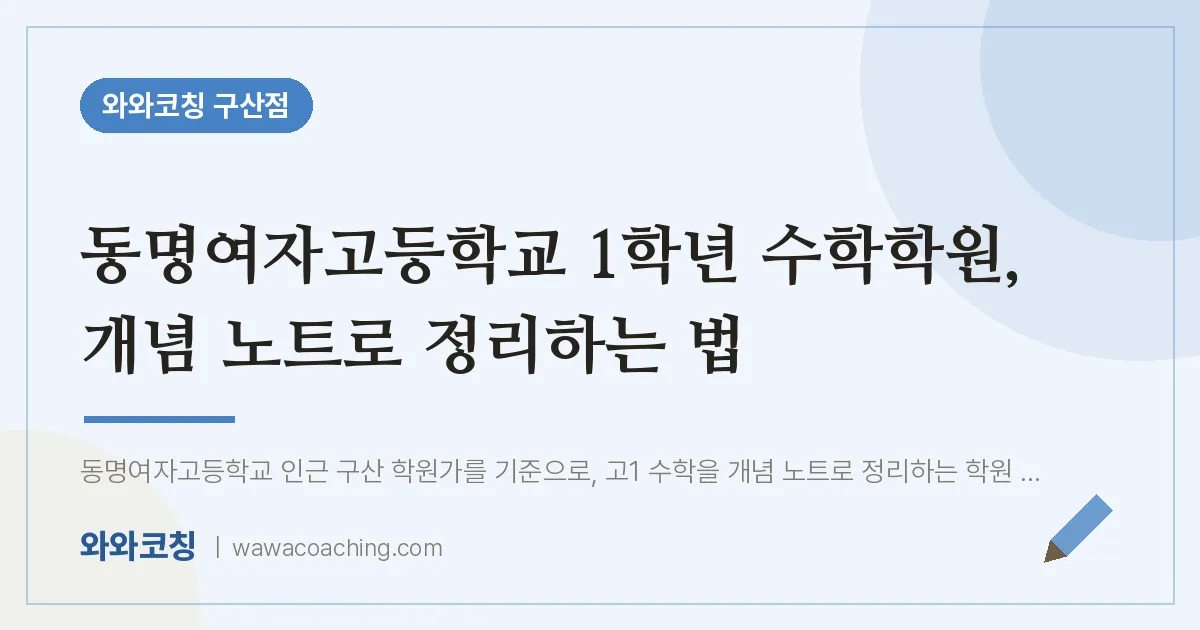 역촌동 고1 수학학원, 개념 노트로 정리하는 법 (동명여자고등학교) | 와와학습코칭 구산점