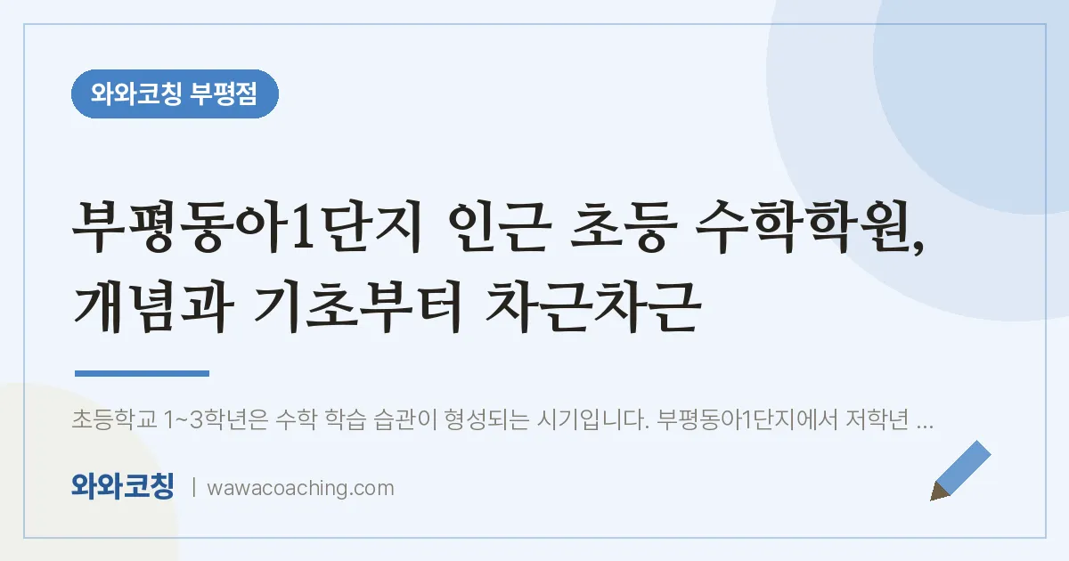 부평동아1단지 인근 초등 수학학원, 개념과 기초부터 차근차근 | 와와학습코칭 부평점