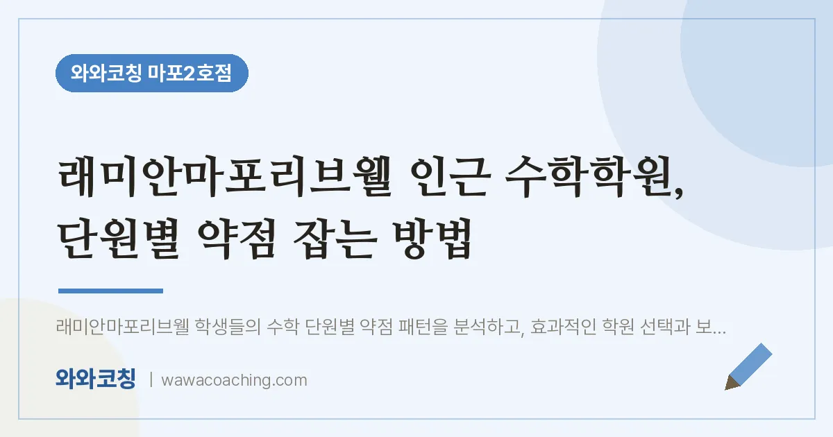 용강동 수학학원, 단원별 약점 잡는 방법 (래미안마포리브웰 인근)