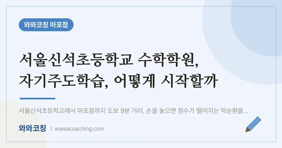 염리동 수학학원, 자기주도학습, 어떻게 시작할까 (서울신석초등학교) | 와와학습코칭 마포점
