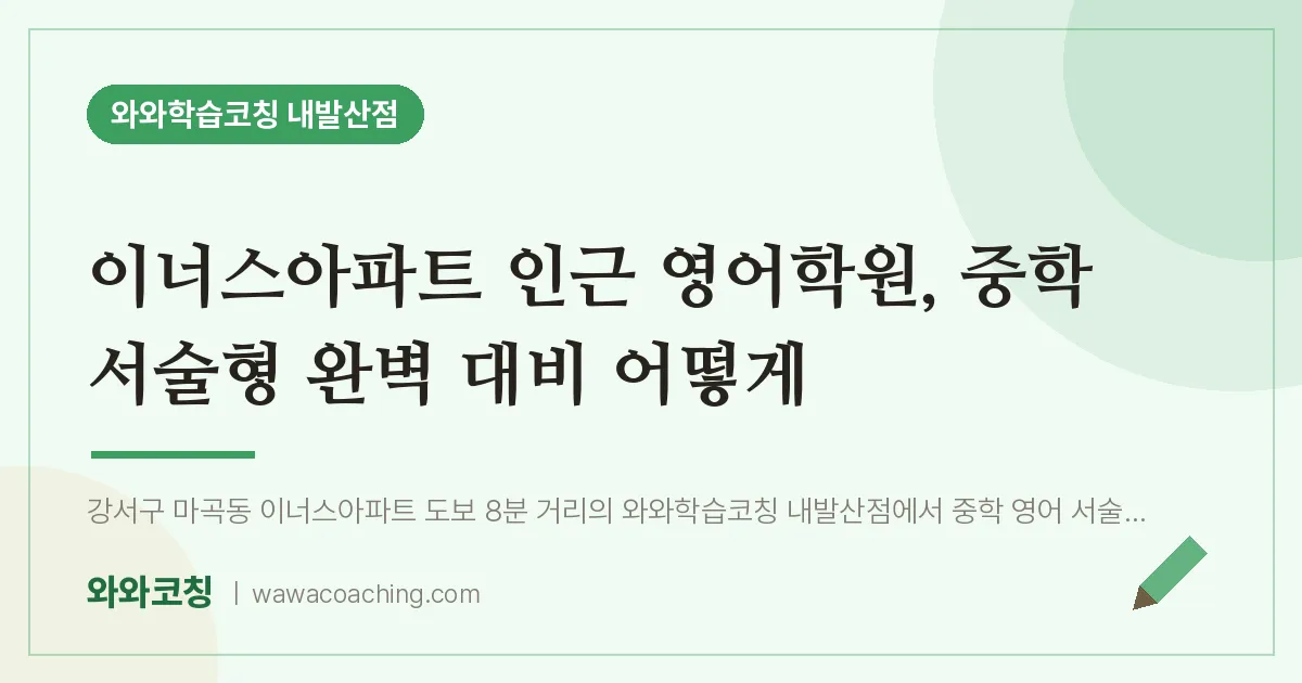 강서구 마곡동 영어학원, 중학 서술형 완벽 대비 어떻게 (이너스아파트 인근) | 와와학습코칭 내발산점