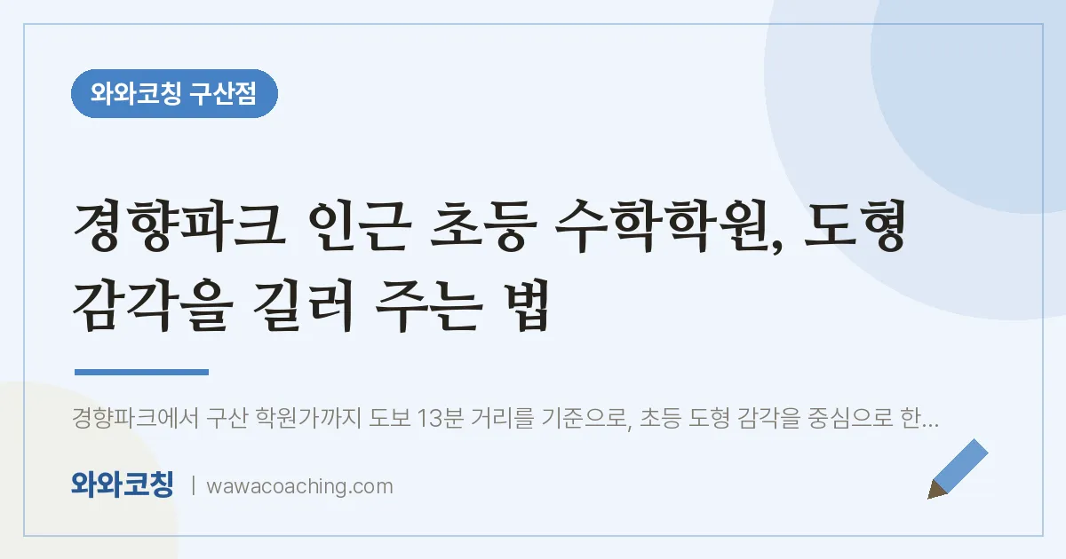 역촌동 초등 수학학원, 도형 감각을 길러 주는 법 (경향파크 인근) | 와와학습코칭 구산점