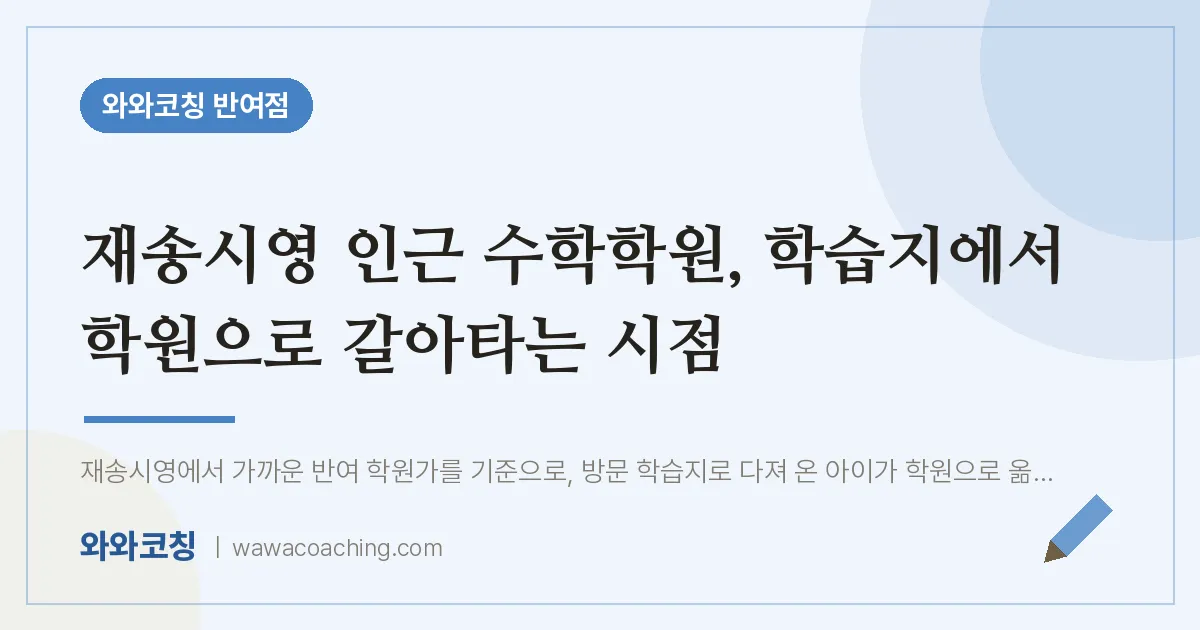 반여동 수학학원, 학습지에서 학원으로 갈아타는 시점 (재송시영 인근) | 와와학습코칭 반여점