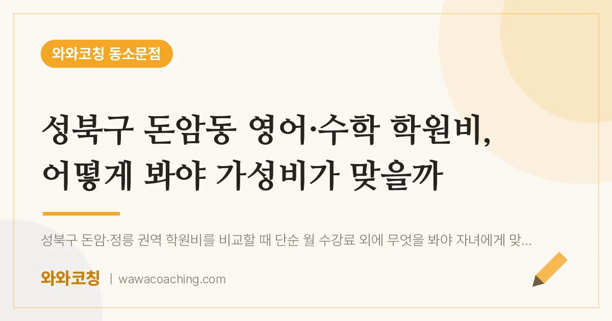 동소문동 영어·수학 학원비, 어떻게 봐야 가성비가 맞을까 (성북구 돈암동 인근) | 와와학습코칭 동소문점