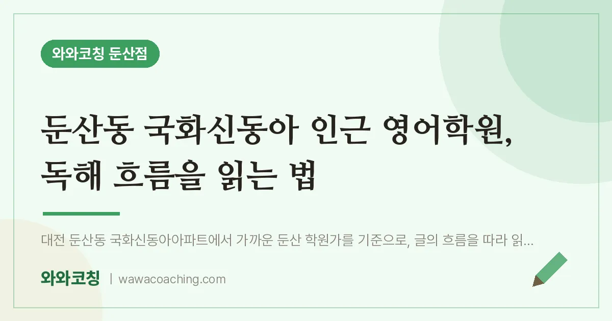 둔산동 국화신동아 인근 영어학원, 독해 흐름을 읽는 법 | 와와학습코칭 둔산점
