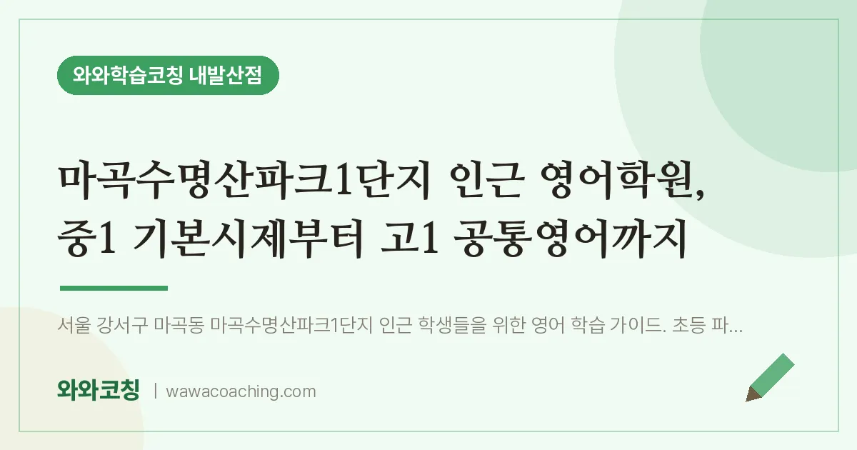 강서구 마곡동 영어학원, 중1 기본시제부터 고1 공통영어까지 (마곡수명산파크1단지 인근) | 와와학습코칭 내발산점