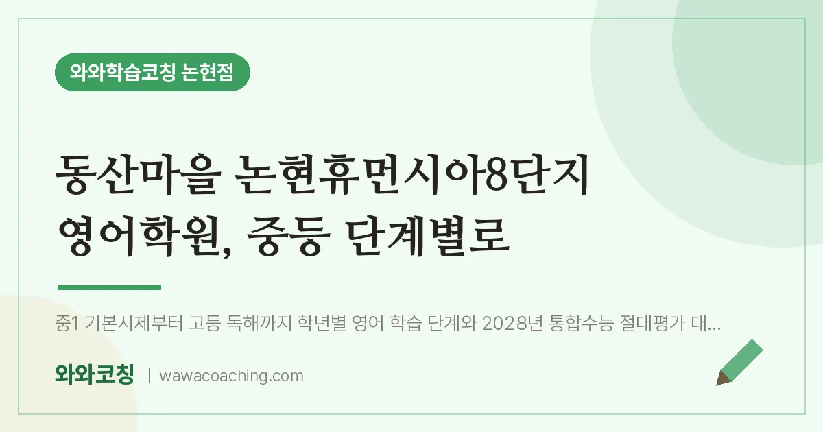 논현동 영어학원, 중등 단계별로 (동산마을 논현휴먼시아8단지 인근)