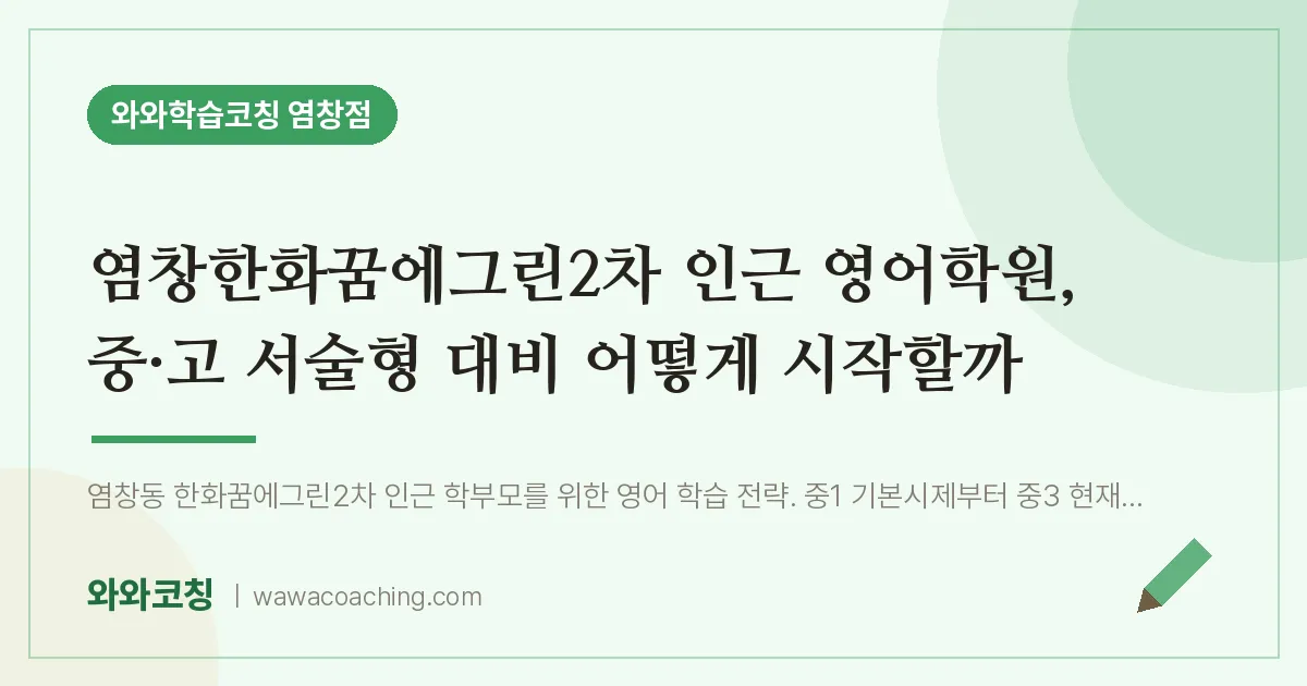 염창동 영어학원, 중·고 서술형 대비 어떻게 시작할까 (염창한화꿈에그린2차 인근) | 와와학습코칭 염창점