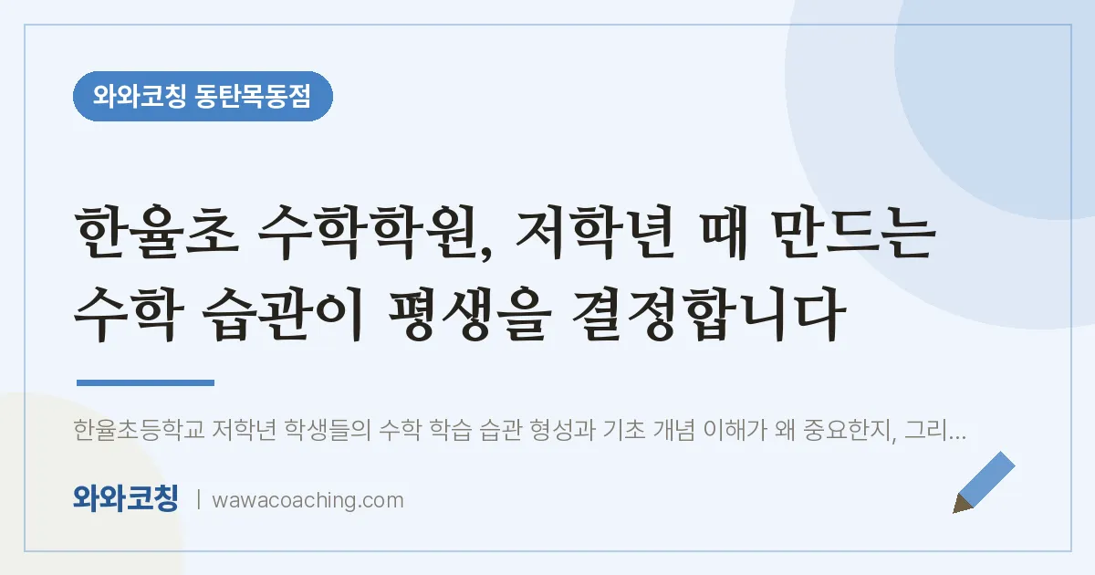 목동 수학학원, 저학년 때 만드는 수학 습관이 평생을 결정합니다 (한율초) | 와와학습코칭 동탄목동점