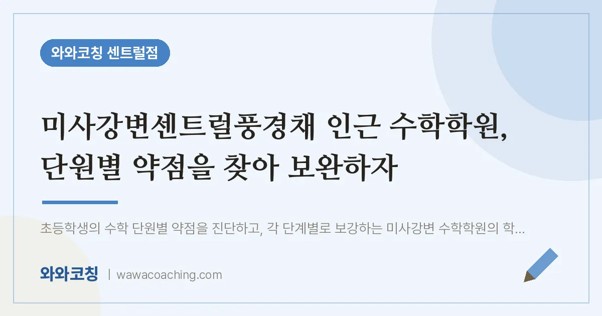 풍산동 수학학원, 단원별 약점을 찾아 보완하자 (미사강변센트럴풍경채 인근)