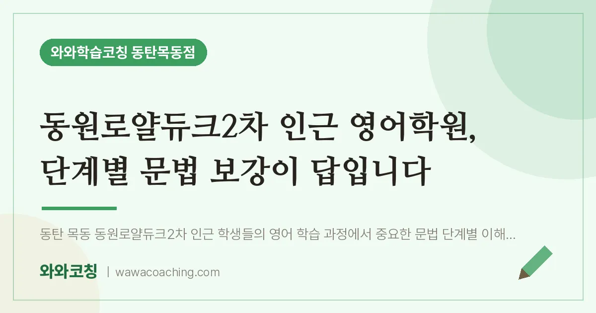 목동 영어학원, 단계별 문법 보강이 답입니다 (동원로얄듀크2차 인근) | 와와학습코칭 동탄목동점