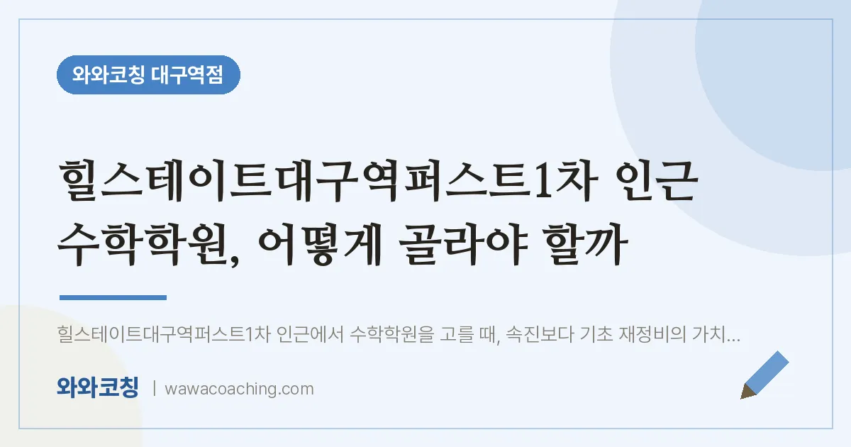 중구 수창동 수학학원, 어떻게 골라야 할까 (힐스테이트대구역퍼스트1차 인근) | 와와학습코칭 대구역점