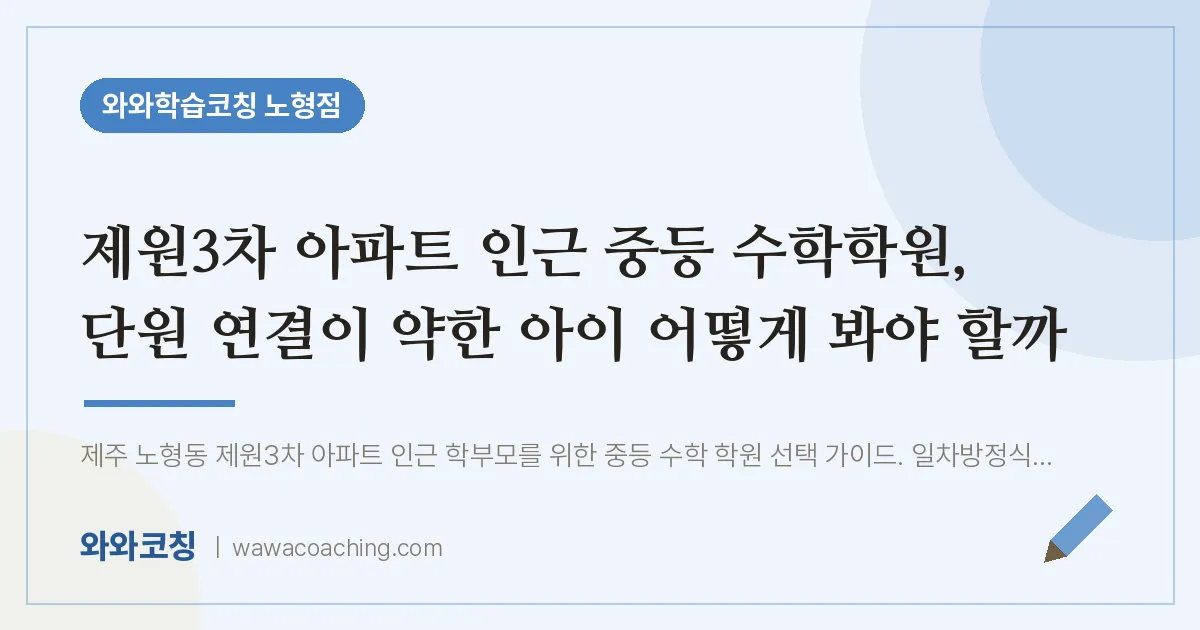 노형동 중등 수학학원, 단원 연결이 약한 아이 어떻게 봐야 할까 (제원3차 아파트 인근) | 와와학습코칭 노형점