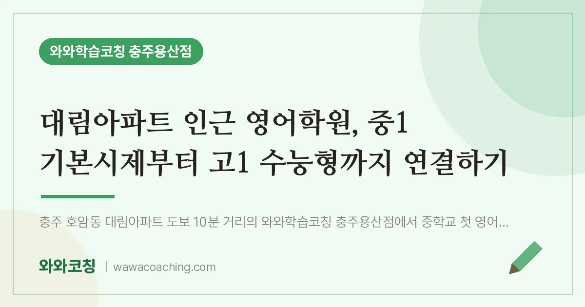호암동 영어학원, 중1 기본시제부터 고1 수능형까지 연결하기 (대림아파트 인근)