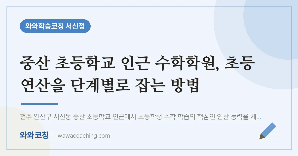 서신동 수학학원, 초등 연산을 단계별로 잡는 방법 | 와와학습코칭 서신점