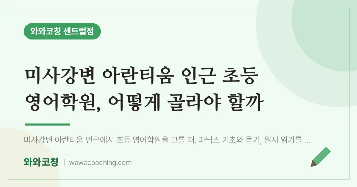 풍산동 초등 영어학원, 어떻게 골라야 할까 (미사강변 아란티움 인근)