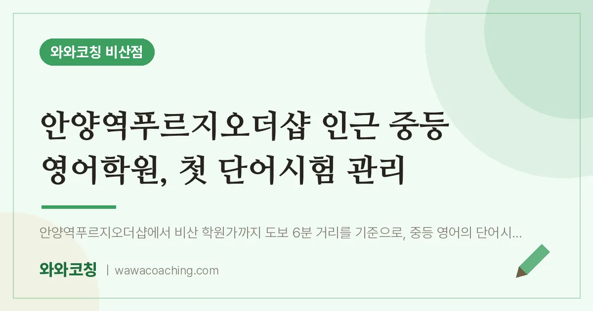 비산동 중등 영어학원, 첫 단어시험 관리 (안양역푸르지오더샵 인근)