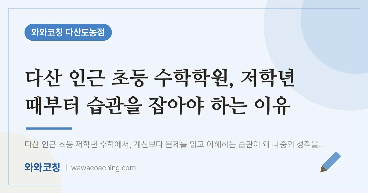 남양주시 다산동 초등 수학학원, 저학년 때부터 습관을 잡아야 하는 이유