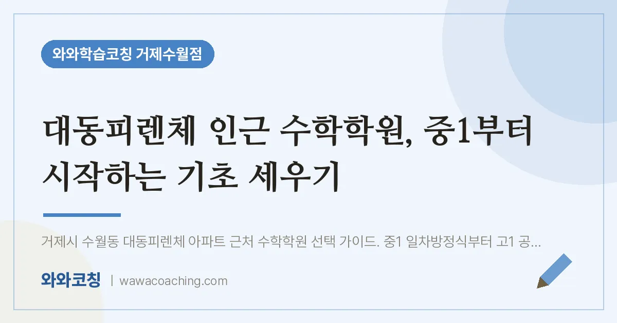 수월동 수학학원, 중1부터 시작하는 기초 세우기 (대동피렌체 인근) | 와와학습코칭 거제수월점