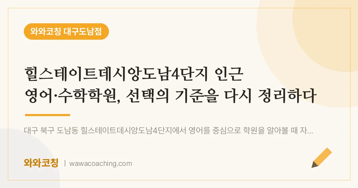도남동 영어·수학학원, 선택의 기준을 다시 정리하다 (힐스테이트데시앙도남4단지 인근)