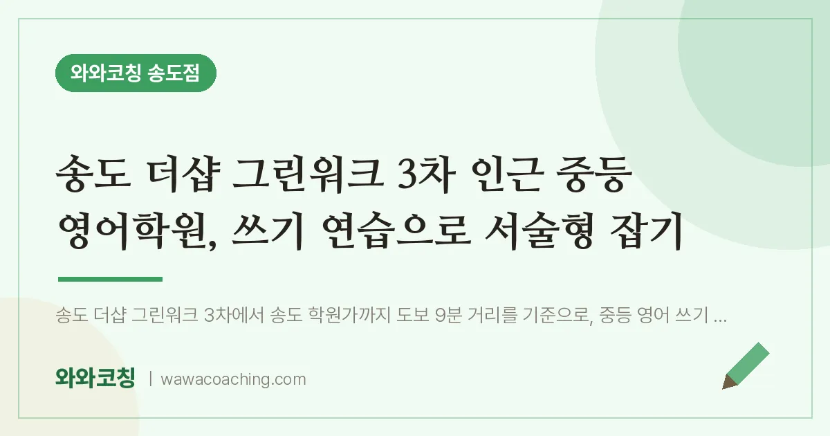 연수구 송도동 중등 영어학원, 쓰기 연습으로 서술형 잡기 (더샵 그린워크 3차 인근) | 와와학습코칭 송도점