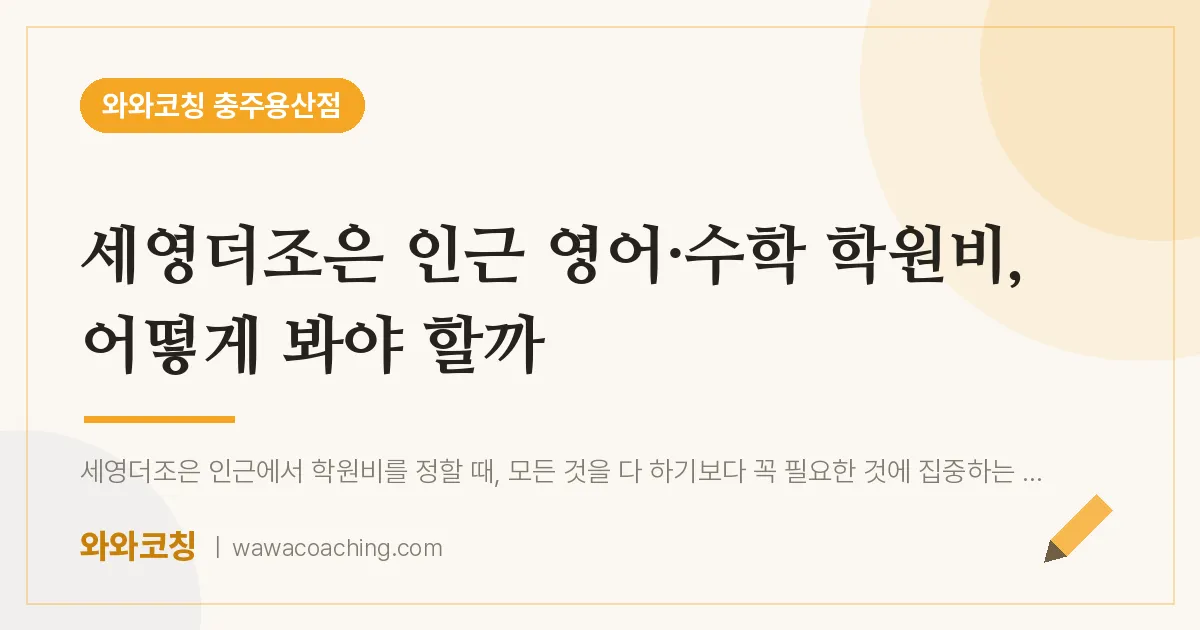 호암동 영어·수학 학원비, 어떻게 봐야 할까 (세영더조은 인근) | 와와학습코칭 충주용산점